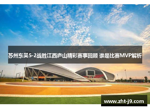 苏州东吴5-2战胜江西庐山精彩赛事回顾 谁是比赛MVP解析