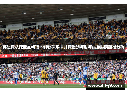 英超球队球迷互动技术创新探索提升球迷参与度与满意度的路径分析