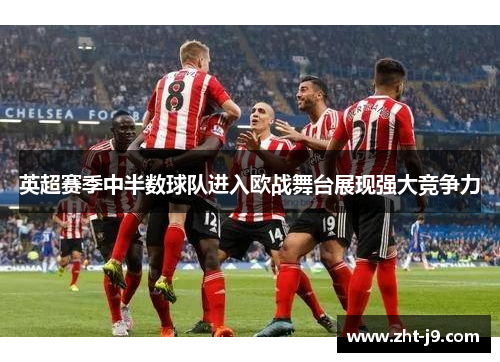 英超赛季中半数球队进入欧战舞台展现强大竞争力