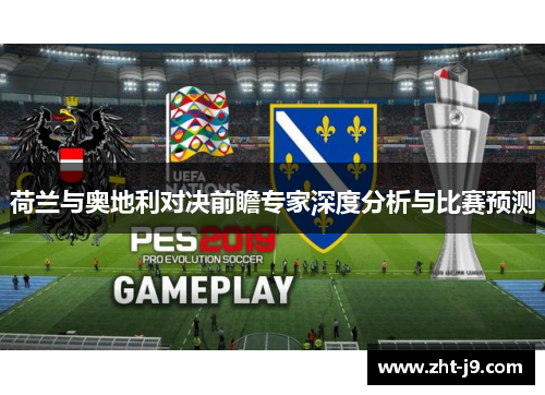 荷兰与奥地利对决前瞻专家深度分析与比赛预测 荷兰与奥地利对决前瞻专家深度分析与比赛预测