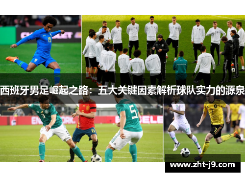 西班牙男足崛起之路：五大关键因素解析球队实力的源泉