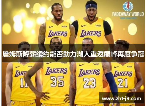 詹姆斯降薪续约能否助力湖人重返巅峰再度争冠 詹姆斯降薪续约能否助力湖人重返巅峰再度争冠
