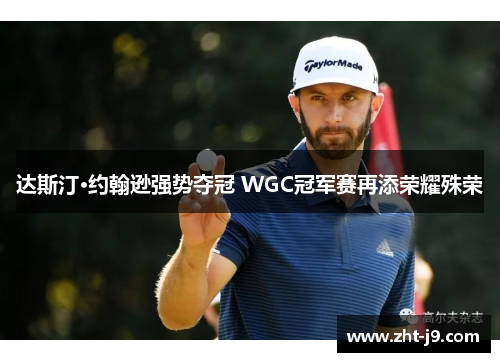 达斯汀·约翰逊强势夺冠 WGC冠军赛再添荣耀殊荣