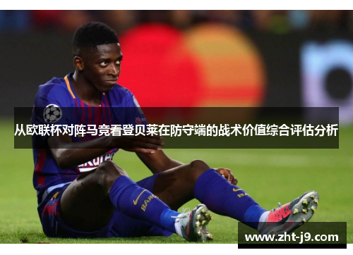 从欧联杯对阵马竞看登贝莱在防守端的战术价值综合评估分析