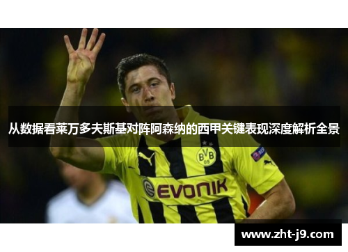 从数据看莱万多夫斯基对阵阿森纳的西甲关键表现深度解析全景