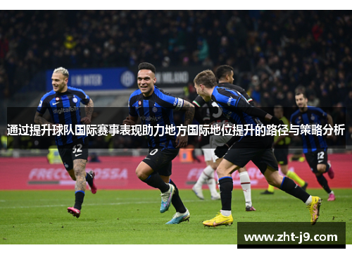 通过提升球队国际赛事表现助力地方国际地位提升的路径与策略分析