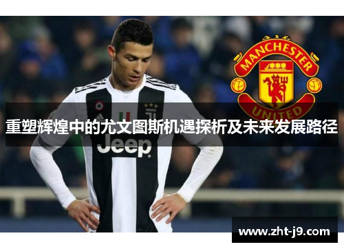 重塑辉煌中的尤文图斯机遇探析及未来发展路径