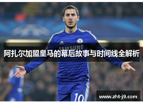 阿扎尔加盟皇马的幕后故事与时间线全解析