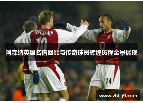 阿森纳英国名宿回顾与传奇球员辉煌历程全景展现 阿森纳英国名宿回顾与传奇球员辉煌历程全景展现