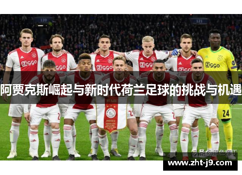 阿贾克斯崛起与新时代荷兰足球的挑战与机遇 阿贾克斯崛起与新时代荷兰足球的挑战与机遇