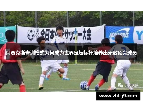 阿贾克斯青训模式为何成为世界足坛标杆培养出无数顶尖球员 阿贾克斯青训模式为何成为世界足坛标杆培养出无数顶尖球员