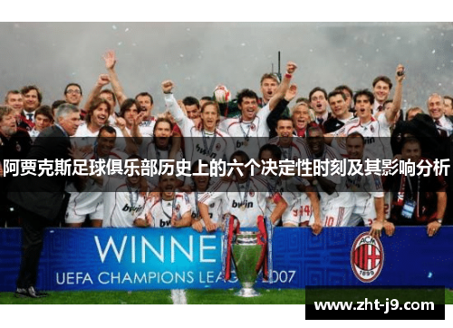 阿贾克斯足球俱乐部历史上的六个决定性时刻及其影响分析 阿贾克斯足球俱乐部历史上的六个决定性时刻及其影响分析