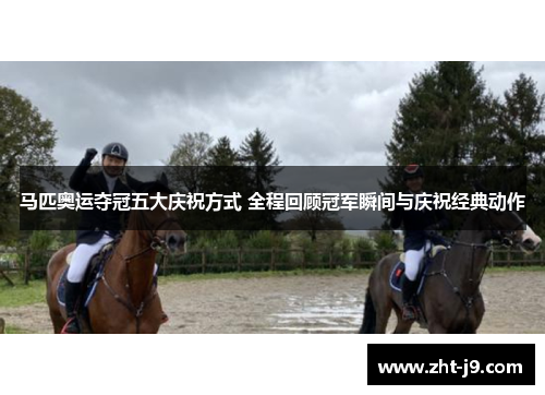 马匹奥运夺冠五大庆祝方式 全程回顾冠军瞬间与庆祝经典动作