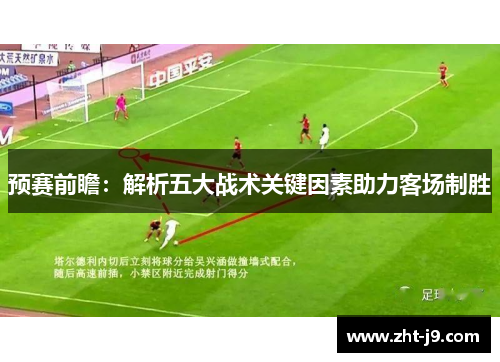 预赛前瞻:解析五大战术关键因素助力客场制胜 预赛前瞻:解析五大战术关键因素助力客场制胜