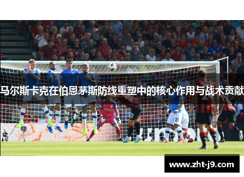 马尔斯卡克在伯恩茅斯防线重塑中的核心作用与战术贡献