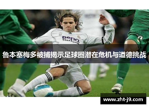 鲁本塞梅多被捕揭示足球圈潜在危机与道德挑战