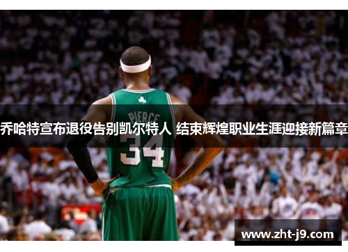 乔哈特宣布退役告别凯尔特人 结束辉煌职业生涯迎接新篇章