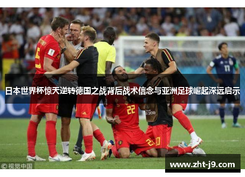 日本世界杯惊天逆转德国之战背后战术信念与亚洲足球崛起深远启示