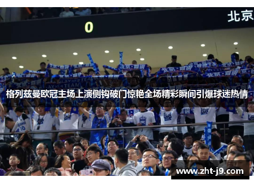 格列兹曼欧冠主场上演侧钩破门惊艳全场精彩瞬间引爆球迷热情 格列兹曼欧冠主场上演侧钩破门惊艳全场精彩瞬间引爆球迷热情