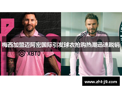 梅西加盟迈阿密国际引发球衣抢购热潮迅速脱销