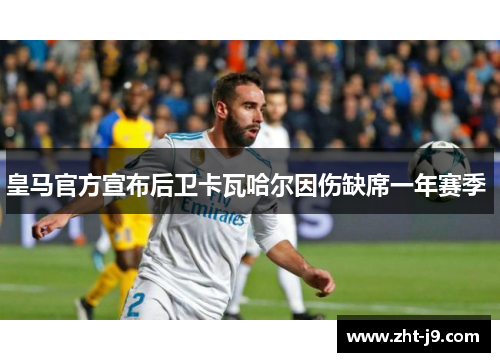皇马官方宣布后卫卡瓦哈尔因伤缺席一年赛季 皇马官方宣布后卫卡瓦哈尔因伤缺席一年赛季