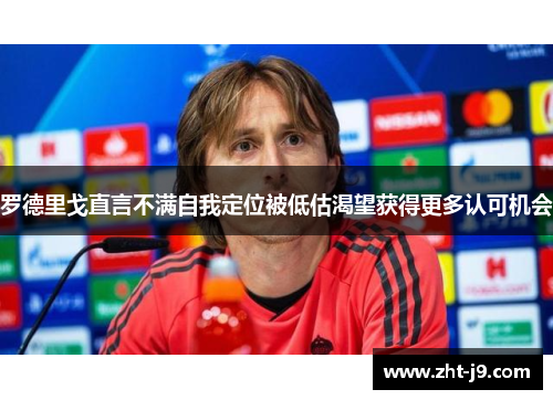 罗德里戈直言不满自我定位被低估渴望获得更多认可机会 罗德里戈直言不满自我定位被低估渴望获得更多认可机会