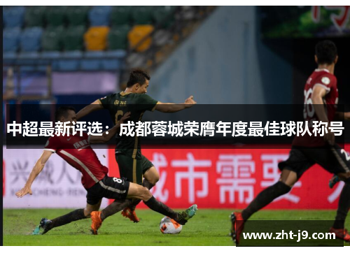 中超最新评选:成都蓉城荣膺年度最佳球队称号 中超最新评选:成都蓉城荣膺年度最佳球队称号