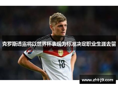 克罗斯透露将以世界杯表现为标准决定职业生涯去留