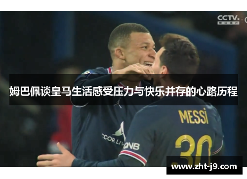 姆巴佩谈皇马生活感受压力与快乐并存的心路历程