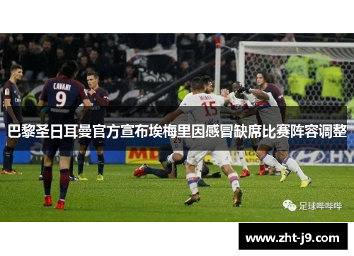 巴黎圣日耳曼官方宣布埃梅里因感冒缺席比赛阵容调整