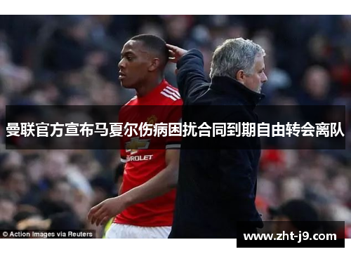曼联官方宣布马夏尔伤病困扰合同到期自由转会离队