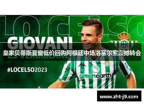 皇家贝蒂斯夏窗低价回购阿根廷中场洛塞尔索震撼转会 皇家贝蒂斯夏窗低价回购阿根廷中场洛塞尔索震撼转会