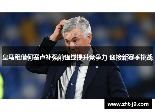 皇马租借何塞卢补强前锋线提升竞争力 迎接新赛季挑战 皇马租借何塞卢补强前锋线提升竞争力 迎接新赛季挑战