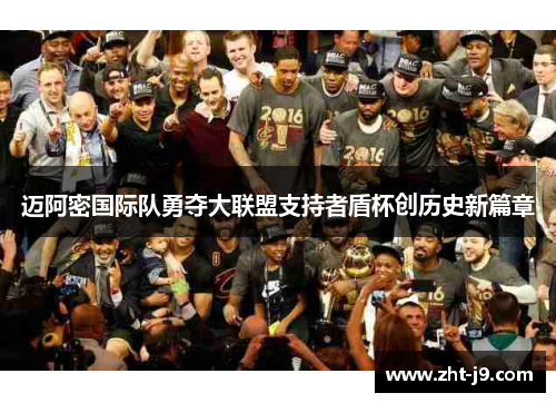 迈阿密国际队勇夺大联盟支持者盾杯创历史新篇章 迈阿密国际队勇夺大联盟支持者盾杯创历史新篇章
