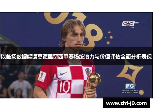 以临场数据解读莫德里奇西甲赛场统治力与价值评估全面分析表现 以临场数据解读莫德里奇西甲赛场统治力与价值评估全面分析表现