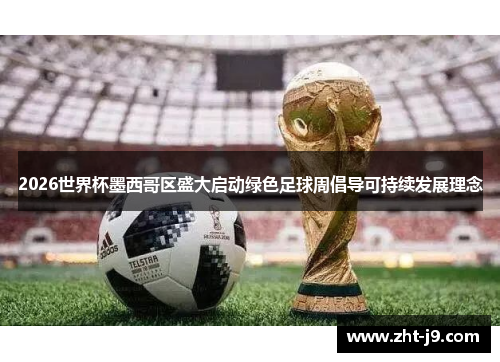 2026世界杯墨西哥区盛大启动绿色足球周倡导可持续发展理念 2026世界杯墨西哥区盛大启动绿色足球周倡导可持续发展理念