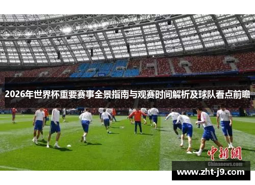 2026年世界杯重要赛事全景指南与观赛时间解析及球队看点前瞻