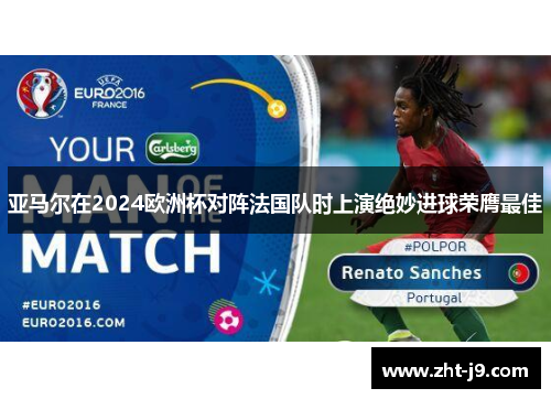 亚马尔在2024欧洲杯对阵法国队时上演绝妙进球荣膺最佳 亚马尔在2024欧洲杯对阵法国队时上演绝妙进球荣膺最佳