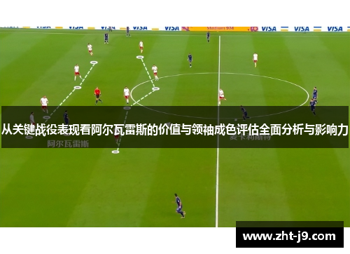 从关键战役表现看阿尔瓦雷斯的价值与领袖成色评估全面分析与影响力