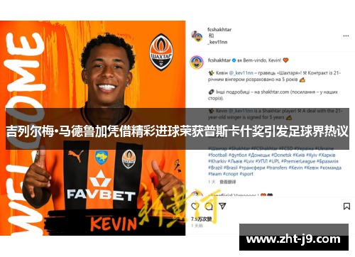 吉列尔梅·马德鲁加凭借精彩进球荣获普斯卡什奖引发足球界热议 吉列尔梅·马德鲁加凭借精彩进球荣获普斯卡什奖引发足球界热议