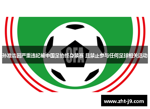 孙准浩因严重违纪被中国足协终身禁赛 且禁止参与任何足球相关活动 孙准浩因严重违纪被中国足协终身禁赛 且禁止参与任何足球相关活动