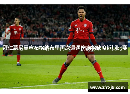 拜仁慕尼黑宣布格纳布里再次遭遇伤病将缺席近期比赛 拜仁慕尼黑宣布格纳布里再次遭遇伤病将缺席近期比赛