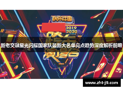 新老交融星光闪耀国家队最新大名单亮点趋势深度解析前瞻 新老交融星光闪耀国家队最新大名单亮点趋势深度解析前瞻