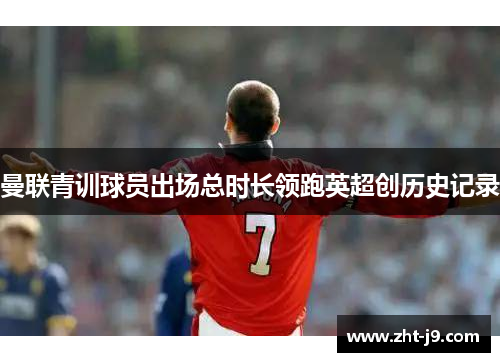 曼联青训球员出场总时长领跑英超创历史记录