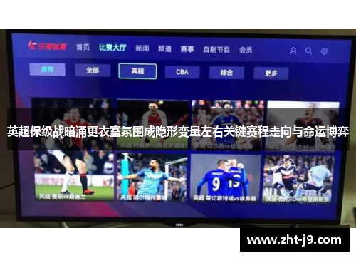 英超保级战暗涌更衣室氛围成隐形变量左右关键赛程走向与命运博弈