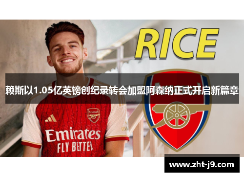 赖斯以1.05亿英镑创纪录转会加盟阿森纳正式开启新篇章
