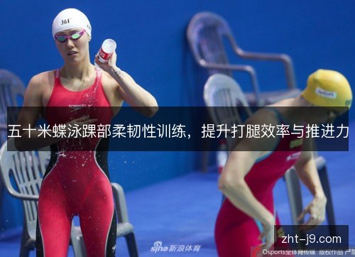 五十米蝶泳踝部柔韧性训练，提升打腿效率与推进力
