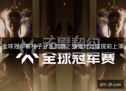 全球冠军赛种子分区影响，强强对话或提前上演